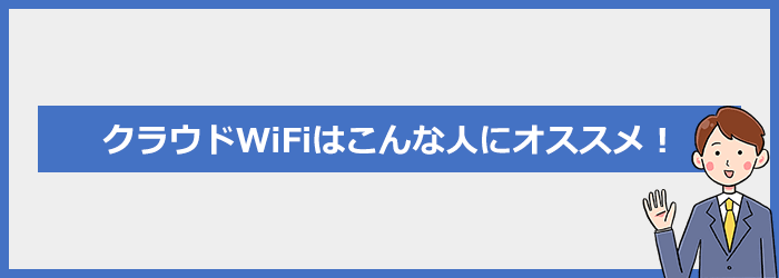 クラウドWiFiはこんな人におすすめ