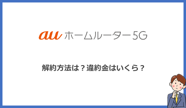auホームルーター5Gの解約方法は?違約金はある?