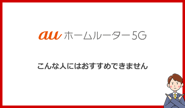 こんな人にはauホームルーター5Gをおすすめできません