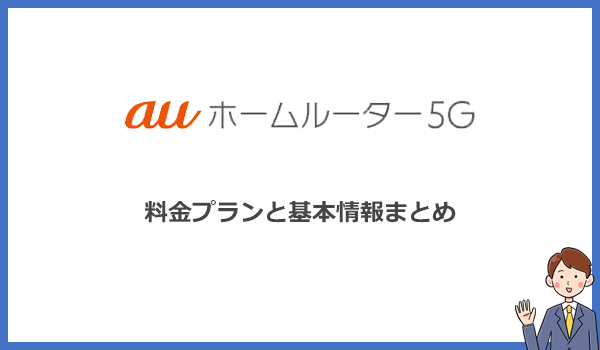 auホームルーター5Gの料金プランと基本情報まとめ