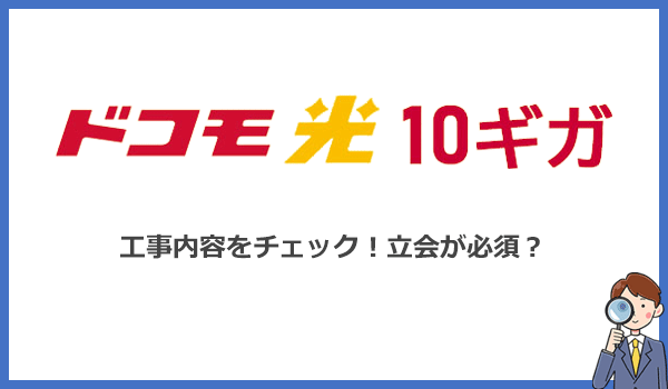 ドコモ光10ギガの工事内容は1ギガと同じ！光コンセントがあっても立会が必要